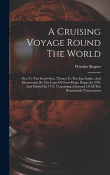 Hardcover A Cruising Voyage Round The World: First To The South-seas, Thence To The East-indies, And Homewards By The Cape Of Good Hope. Begun In 1708, And Fini Book