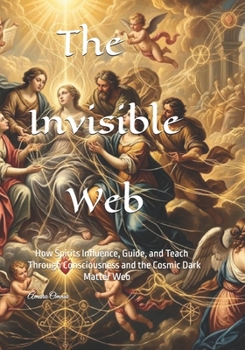 Paperback The Invisible Web: How Spirits Influence, Guide, and Teach Through Consciousness and the Cosmic Dark Matter Web Book