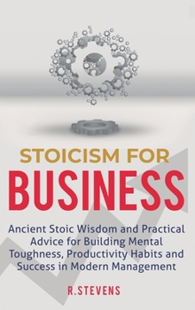 Hardcover Stoicism for Business: Ancient stoic wisdom and practical advice for building mental toughness, productivity habits and success in modern man Book