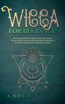 Hardcover Wicca for Beginners: The Ultimate Practical Magic Guide. Discover the Wicca's World, Learn its Mysterious Belief and History and Start Enjo Book