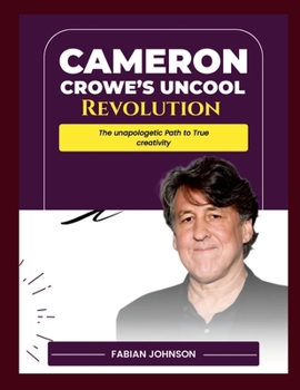 Cameron Crowe's Uncool Revolution: The Unapologetic Path to True Creativity