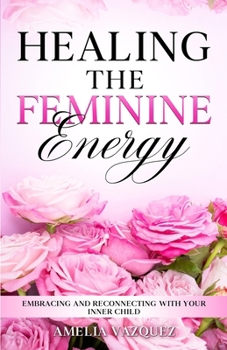 Paperback Healing The Feminine Energy: Embracing and Reconnecting with your Inner Child Book