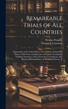 Remarkable Trials of All Countries: Particularly of the United States, Great Britain, Ireland and France: With Notes and Speeches of Counsel. Containing Thrilling Narratives of Fact From the Court-Roo