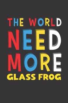The World Need More Glass Frog: Glass Frog Lovers Funny Gifts Journal Lined Notebook 6x9 120 Pages