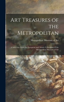 Art Treasures of the Metropolitan: a Selection From the European and Asiatic Collections of the Metropolitan Museum of Art