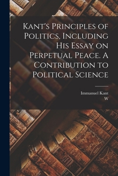 Paperback Kant's Principles of Politics, Including his Essay on Perpetual Peace. A Contribution to Political Science Book