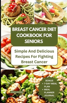 Paperback Breast Cancer Diet Cookbook for Seniors: Simple and Delicious Recipes for Fighting Breast Cancer Book