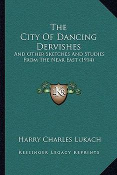 Paperback The City Of Dancing Dervishes: And Other Sketches And Studies From The Near East (1914) Book