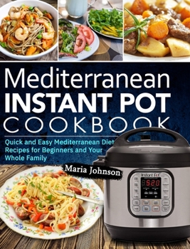 Hardcover Mediterranean Diet Instant Pot Cookbook: Quick and Easy Mediterranean Diet Recipes for Beginners and Your Whole Family Book