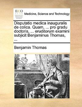 Paperback Disputatio medica inauguralis de colica. Quam, ... pro gradu doctoris, ... eruditorum examini subjicit Benjaminus Thomas, ... [Latin] Book