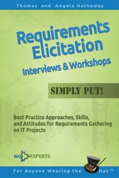 Paperback Requirements Elicitation Interviews and Workshops - Simply Put!: Best Practices, Skills, and Attitudes for Requirements Gathering on IT Projects Book