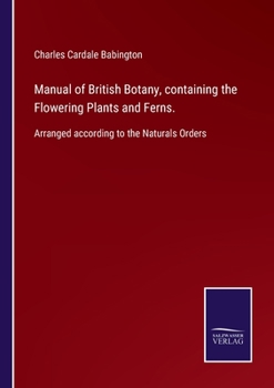 Paperback Manual of British Botany, containing the Flowering Plants and Ferns.: Arranged according to the Naturals Orders Book