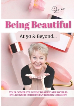 Paperback Being Beautiful at 50 & Beyond: Your Complete Guide to Skincare Over 50 by Licensed Esthetician Robbin Gregory Book