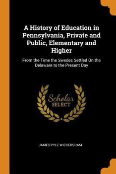 Paperback A History of Education in Pennsylvania, Private and Public, Elementary and Higher: From the Time the Swedes Settled on the Delaware to the Present Day Book