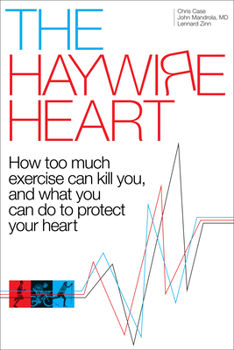 Hardcover The Haywire Heart: How Too Much Exercise Can Kill You, and What You Can Do to Protect Your Heart Book