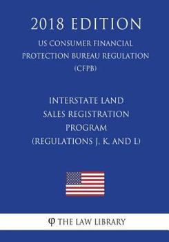 Paperback Interstate Land Sales Registration Program (Regulations J, K, and L) (US Consumer Financial Protection Bureau Regulation) (CFPB) (2018 Edition) Book