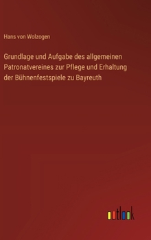 Grundlage und Aufgabe des allgemeinen Patronatvereines zur Pflege und Erhaltung der Bühnenfestspiele zu Bayreuth (German Edition)
