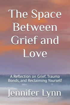 The Space Between Grief and Love: A Reflection on Grief, Trauma Bonds, and Reclaiming Yourself