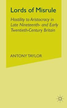 Paperback Lords of Misrule: Hostility to Aristocracy in Late Nineteenth and Early Twentieth Century Britain Book