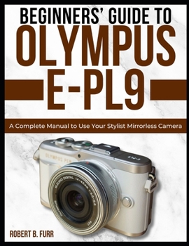 Paperback Beginners' Guide to Olympus E-Pl9: A Complete Manual to Use Your Stylist Mirrorless Camera Book