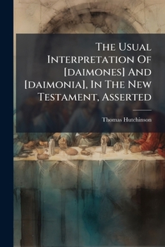 The Usual Interpretation Of [daimones] And [daimonia], In The New Testament, Asserted: -- In A Sermon Preach'd Before The University Of Oxford, At St. Mary's, On Sunday, March 5. 1737-8