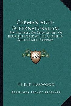 Paperback German Anti-Supernaturalism: Six Lectures On Strauss' Life Of Jesus, Delivered At The Chapel In South Place, Finsbury Book