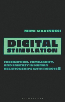 Hardcover Digital Stimulation: Fascination, Familiarity, and Fantasy in Human Relationships with Robots Book