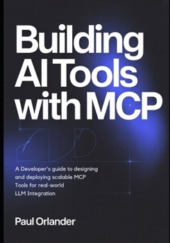 Paperback Building AI Tools with MCP: A Developer's Guide to Designing and Deploying Scalable MCP Tools for Real-World LLM Integration Book