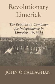 Hardcover Revolutionary Limerick: The Republican Campaign for Independence in Limerick, 1913-1921 Book