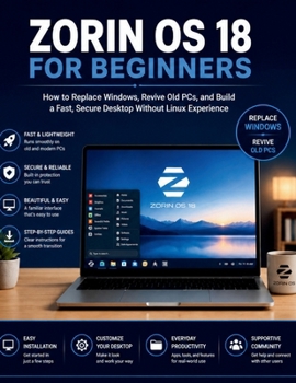 Paperback Zorin OS 18 for Beginners: How to Replace Windows, Revive Old PCs, and Build a Fast, Secure Desktop Without Linux Experience Book