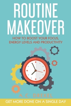 Paperback Routine Makeover: How to Boost Your Focus, Energy Levels and Productivity - Get More Done on a Single Day Book