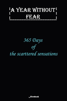 A Year without Fear Notebook: 365 Days of the scattered sensations: Notebook includes 110 pages  with 6 x 9 inches The perfect size to fit your journaling or note taking needs.