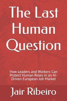 The Last Human Question: How Leaders and Workers Can Protect Human Roles in an AI-Driven European Job Market