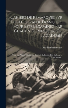 Hardcover Cahiers De Remarqves Svr L'orthographe Françoise Pour Estre Examinez Par Chacun De Messieurs De L'academie: Avec Des Observations De Bossuet, Pellisso [French] Book