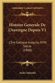 Paperback Histoire Generale De L'Auvergne Depuis V1: L'Ere Gallique Jusqu'au XVIII Siecle (1868) [French] Book