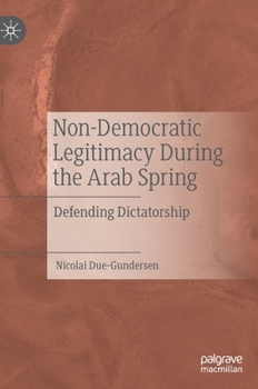 Hardcover Non-Democratic Legitimacy During the Arab Spring: Defending Dictatorship Book
