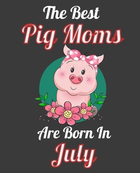 The Best Pig Moms Are Born In July: This Awesome Pig Notebook Journal Cute Themed Gift Idea For Pig Lover, Farmer, Rancher. Make it as Birthday Gift, ... Aunt Sisters. To Use in School Home or Office