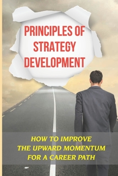 Paperback Principles Of Strategy Development: How To Improve The Upward Momentum For A Career Path: Principles Of Success Book