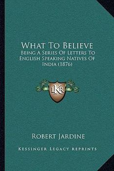 Paperback What To Believe: Being A Series Of Letters To English Speaking Natives Of India (1876) Book