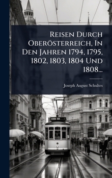 Reisen Durch Oberösterreich, In Den Jahren 1794, 1795, 1802, 1803, 1804 Und 1808... (German Edition)