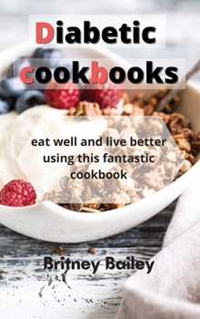 Diabetic Cookbooks: eat well and live better using this fantastic cookbook