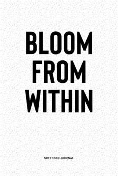 Bloom From Within: A 6x9 Inch Notebook Diary Journal With A Bold Text Font Slogan On A Matte Cover and 120 Blank Lined Pages Makes A Great Alternative To A Card