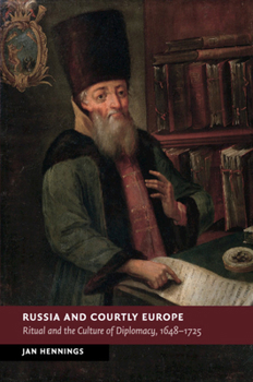 Russia and Courtly Europe: Ritual and the Culture of Diplomacy, 1648-1725 - Book  of the New Studies in European History