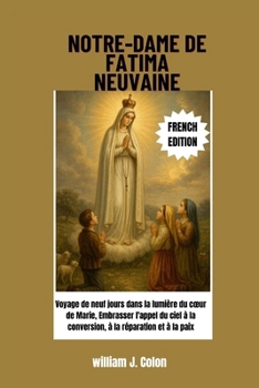 Paperback Notre-Dame de Fatima Neuvaine: Voyage de neuf jours dans la lumière du coeur de Marie, Embrasser l'appel du ciel à la conversion, à la réparation et à [French] Book
