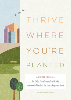 Hardcover Thrive Where You're Planted: A Guided Journal to Help You Connect with the Natural Wonders in Your Neighborhood Book