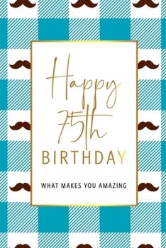 Paperback Happy 75th Birthday -What Makes You Amazing: Seventy Fifth Birthday Gift, Sentimental Journal Keepsake With Inspirational Quotes for Men. Write 20 Rea Book