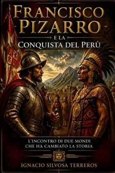 FRANCISCO PIZARRO E LA CONQUISTA DEL PERÙ: L'incontro di due mondi che ha cambiato la storia (Italian Edition)