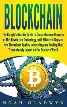 Paperback Blockchain: The Complete Insider Guide to Comprehensive Universe of this Revolution Technology, with Effective Steps on How Blockc Book