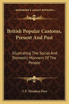 British Popular Customs, Present and Past, Illustrating the Social and Domestic Manners of the People: Arranged According to the Calendar of the Year
