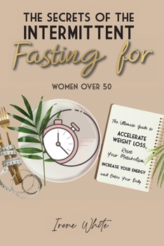 Paperback The Secrets of the Intermittent Fasting for Women Over 50: The Ultimate Guide to Accelerate Weight Loss, Reset Your Metabolism, Increase Your Energy a Book